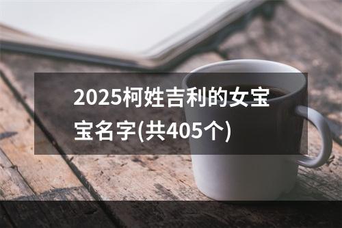 2025柯姓吉利的女宝宝名字(共405个)