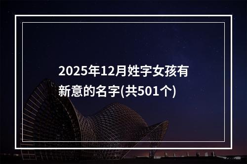 2025年12月姓字女孩有新意的名字(共501个)
