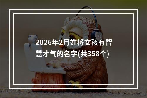 2026年2月姓将女孩有智慧才气的名字(共358个)