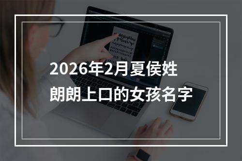 2026年2月夏侯姓朗朗上口的女孩名字