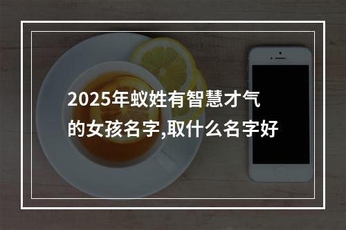 2025年蚁姓有智慧才气的女孩名字,取什么名字好