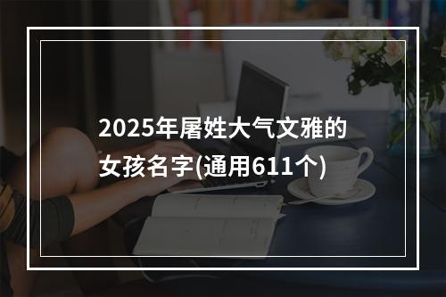 2025年屠姓大气文雅的女孩名字(通用611个)