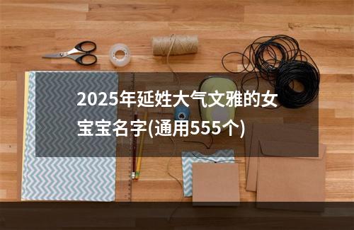 2025年延姓大气文雅的女宝宝名字(通用555个)