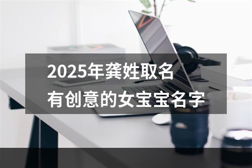 2025年龚姓取名有创意的女宝宝名字