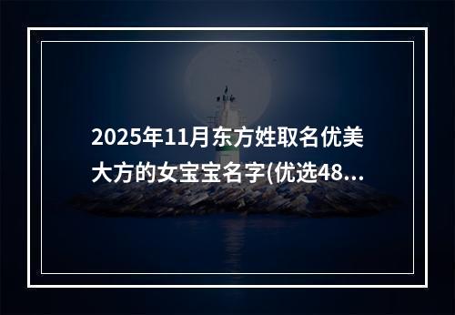 2025年11月东方姓取名优美大方的女宝宝名字(优选480个)