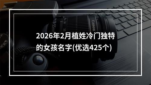 2026年2月植姓冷门独特的女孩名字(优选425个)