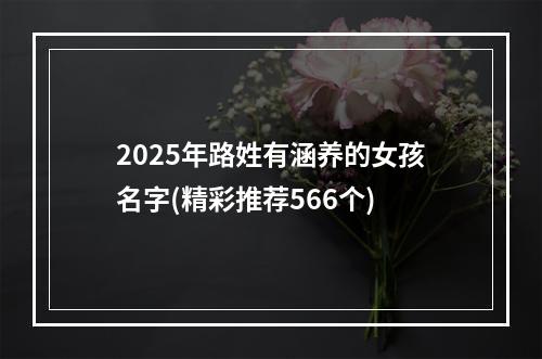 2025年路姓有涵养的女孩名字(精彩推荐566个)