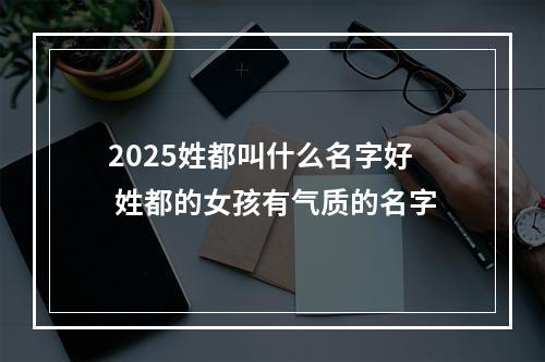 2025姓都叫什么名字好 姓都的女孩有气质的名字
