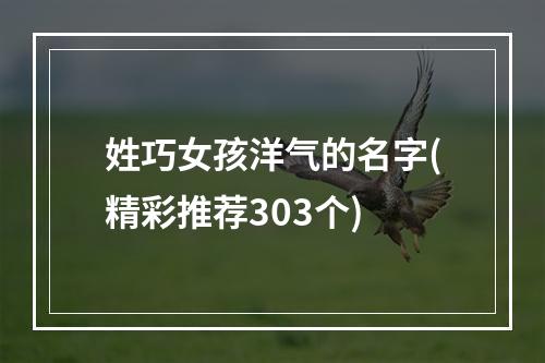 姓巧女孩洋气的名字(精彩推荐303个)