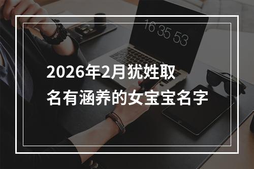 2026年2月犹姓取名有涵养的女宝宝名字