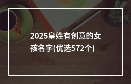 2025皇姓有创意的女孩名字(优选572个)