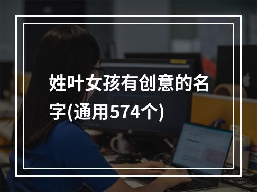 姓叶女孩有创意的名字(通用574个)