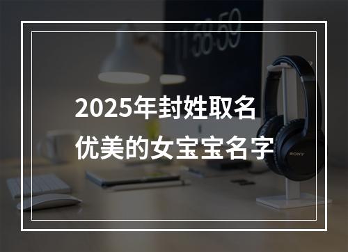 2025年封姓取名优美的女宝宝名字