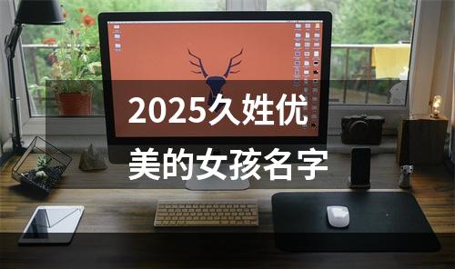 2025久姓优美的女孩名字