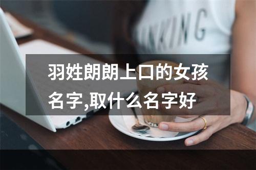 羽姓朗朗上口的女孩名字,取什么名字好