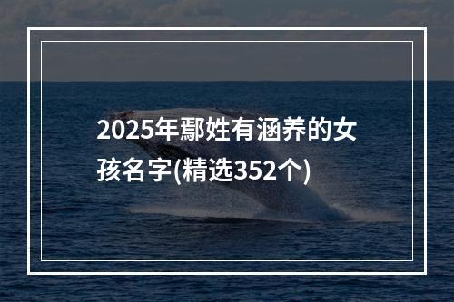 2025年鄢姓有涵养的女孩名字(精选352个)