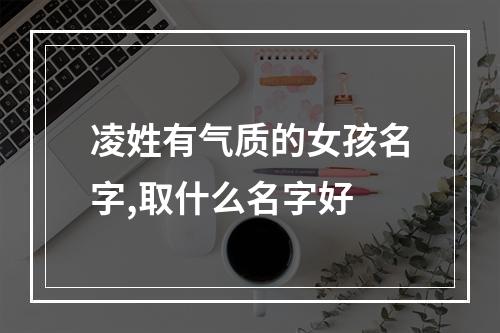 凌姓有气质的女孩名字,取什么名字好