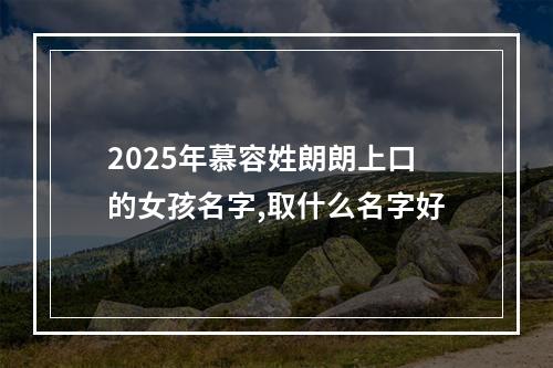 2025年慕容姓朗朗上口的女孩名字,取什么名字好
