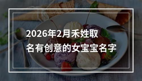 2026年2月禾姓取名有创意的女宝宝名字