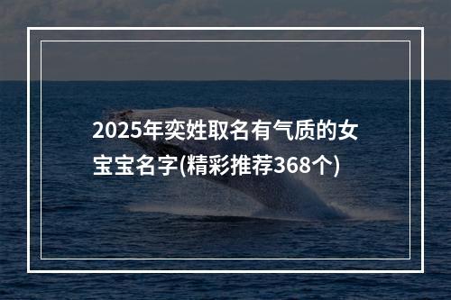 2025年奕姓取名有气质的女宝宝名字(精彩推荐368个)