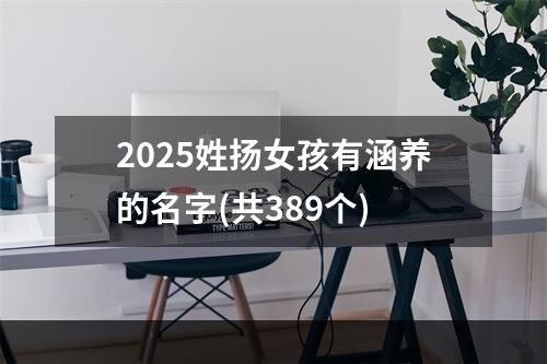 2025姓扬女孩有涵养的名字(共389个)