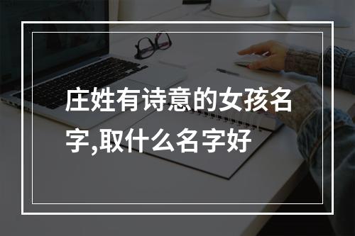 庄姓有诗意的女孩名字,取什么名字好