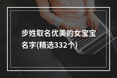 步姓取名优美的女宝宝名字(精选332个)