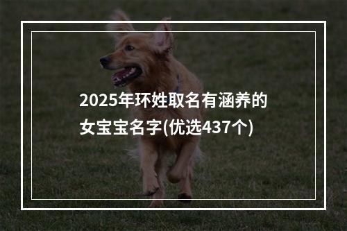 2025年环姓取名有涵养的女宝宝名字(优选437个)