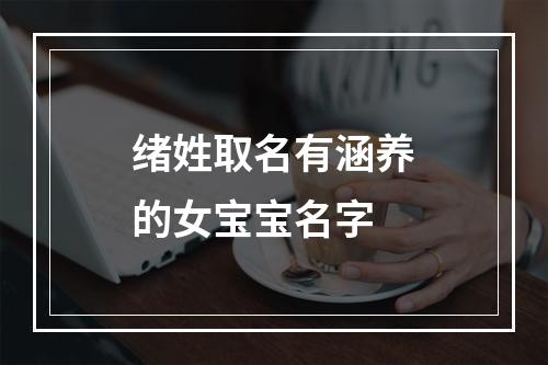 绪姓取名有涵养的女宝宝名字