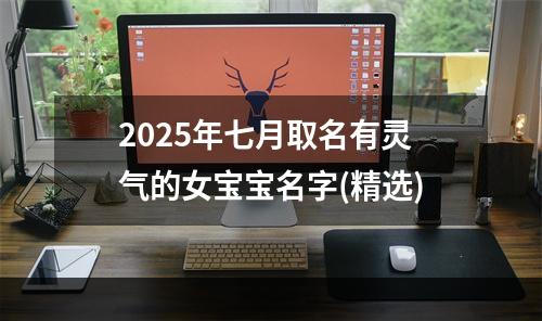 2025年七月取名有灵气的女宝宝名字(精选)