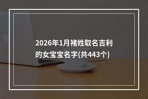 2026年1月褚姓取名吉利的女宝宝名字(共443个)