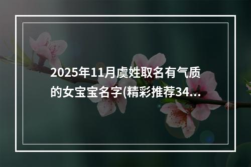 2025年11月虞姓取名有气质的女宝宝名字(精彩推荐343个)