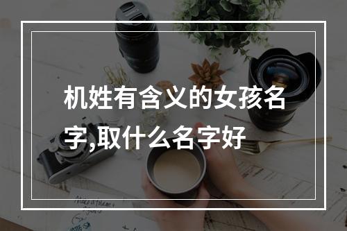机姓有含义的女孩名字,取什么名字好
