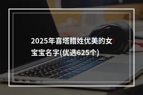2025年喜塔腊姓优美的女宝宝名字(优选625个)