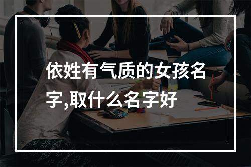 依姓有气质的女孩名字,取什么名字好