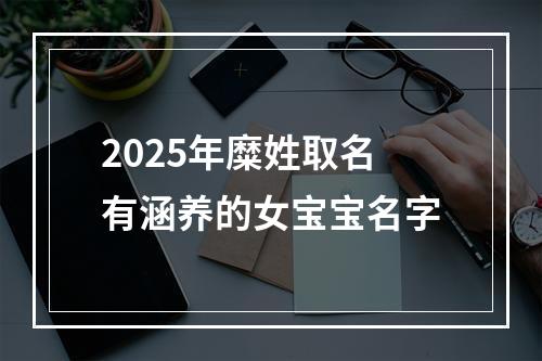 2025年糜姓取名有涵养的女宝宝名字