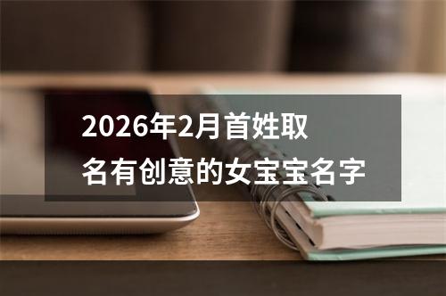 2026年2月首姓取名有创意的女宝宝名字