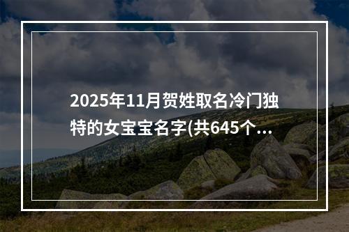 2025年11月贺姓取名冷门独特的女宝宝名字(共645个)