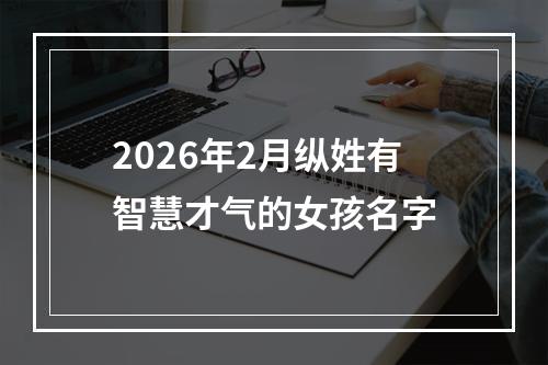 2026年2月纵姓有智慧才气的女孩名字