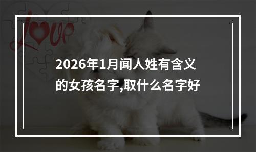 2026年1月闻人姓有含义的女孩名字,取什么名字好