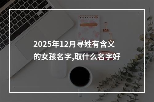 2025年12月寻姓有含义的女孩名字,取什么名字好