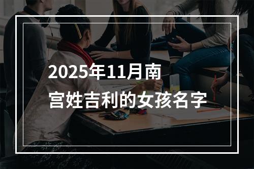 2025年11月南宫姓吉利的女孩名字