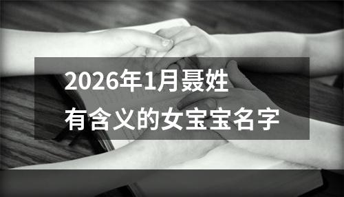 2026年1月聂姓有含义的女宝宝名字