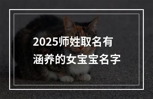 2025师姓取名有涵养的女宝宝名字