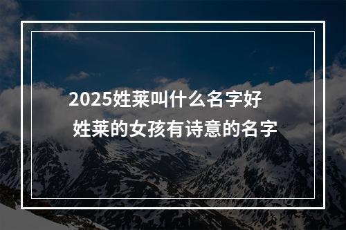 2025姓莱叫什么名字好 姓莱的女孩有诗意的名字