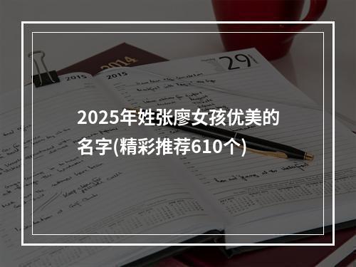2025年姓张廖女孩优美的名字(精彩推荐610个)