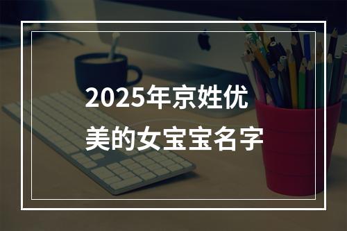2025年京姓优美的女宝宝名字