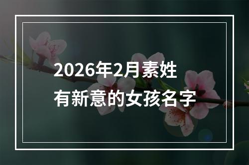 2026年2月素姓有新意的女孩名字