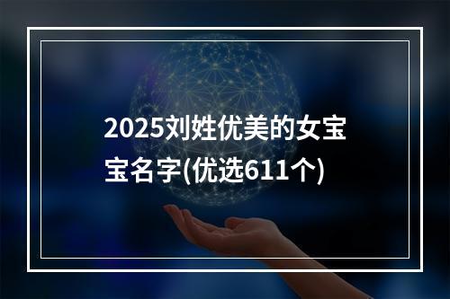 2025刘姓优美的女宝宝名字(优选611个)
