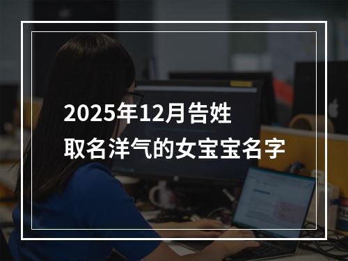 2025年12月告姓取名洋气的女宝宝名字
